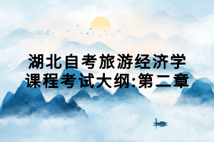 湖北自考旅游經(jīng)濟學(xué)課程考試大綱:第二章