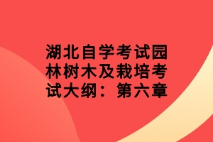 湖北自學(xué)考試園林樹(shù)木及栽培考試大綱：第六章