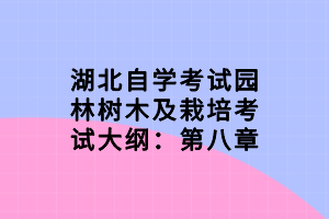 湖北自學(xué)考試園林樹(shù)木及栽培考試大綱：第八章