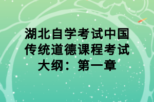 湖北自學(xué)考試中國(guó)傳統(tǒng)道德課程考試大綱：第一章