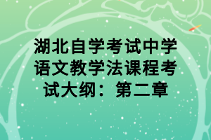 湖北自學(xué)考試中學(xué)語(yǔ)文教學(xué)法課程考試大綱：第二章