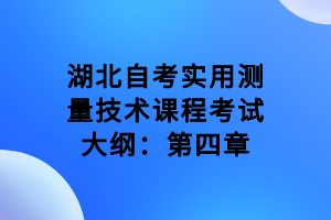 湖北自考實用測量技術(shù)課程考試大綱：第四章