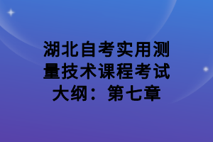 湖北自考實用測量技術(shù)課程考試大綱：第七章