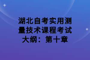 湖北自考實(shí)用測(cè)量技術(shù)課程考試大綱：第十章