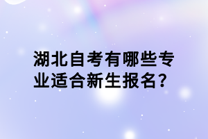 湖北自考有哪些專業(yè)適合新生報名？