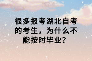 很多報(bào)考湖北自考的考生，為什么不能按時(shí)畢業(yè)？