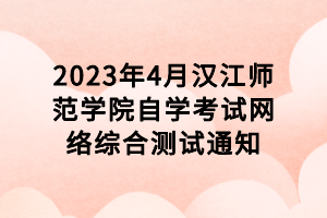 2023年4月漢江師范學(xué)院自學(xué)考試網(wǎng)絡(luò)綜合測(cè)試通知