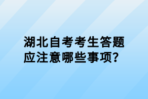 湖北自考考生答題應(yīng)注意哪些事項？