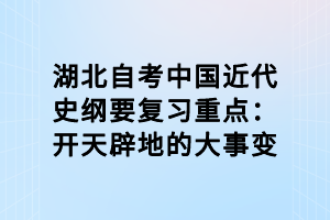 湖北自考中國近代史綱要復(fù)習(xí)重點(diǎn)：開天辟地的大事變