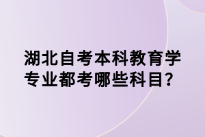 湖北自考本科教育學(xué)專業(yè)都考哪些科目？