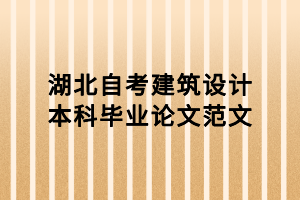 湖北自考建筑設計本科畢業(yè)論文范文