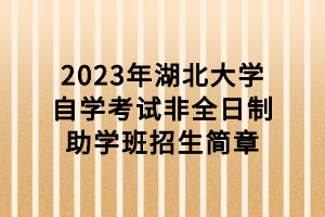 2023年湖北大學(xué)自學(xué)考試非全日制助學(xué)班招生簡(jiǎn)章