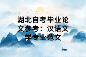 湖北自考畢業(yè)論文參考：漢語文學(xué)專業(yè)范文