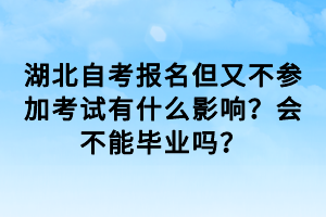 湖北自考報名但又不參加考試有什么影響？會不能畢業(yè)嗎？