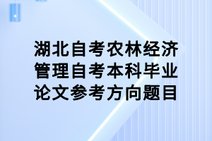 湖北自考農(nóng)林經(jīng)濟(jì)管理自考本科畢業(yè)論文參考方向題目