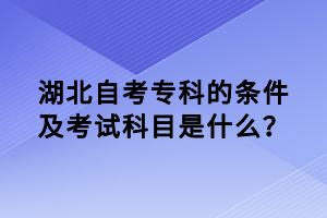 湖北自考專科的條件及考試科目是什么？