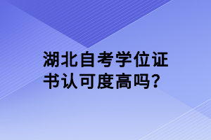 湖北自考學(xué)位證書認(rèn)可度高嗎？