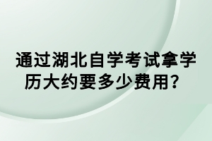 通過湖北自學(xué)考試拿學(xué)歷大約要多少費(fèi)用？