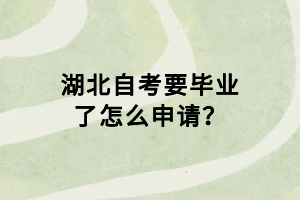 湖北自考要畢業(yè)了怎么申請(qǐng)？