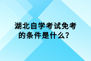 湖北自學(xué)考試免考的條件是什么？