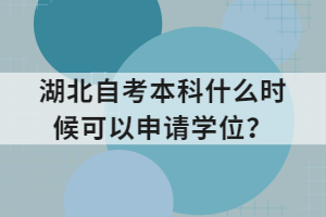 湖北自考本科什么時(shí)候可以申請(qǐng)學(xué)位？