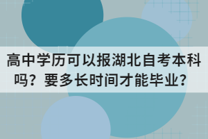 高中學(xué)歷可以報(bào)湖北自考本科嗎？要多長(zhǎng)時(shí)間才能畢業(yè)？