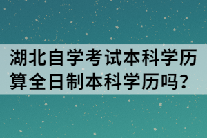 湖北自學(xué)考試本科學(xué)歷算全日制本科學(xué)歷嗎？