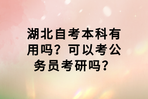 湖北自考本科有用嗎？可以考公務(wù)員考研嗎？