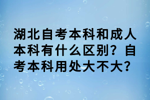 湖北自考本科和成人本科有什么區(qū)別？自考本科用處大不大？