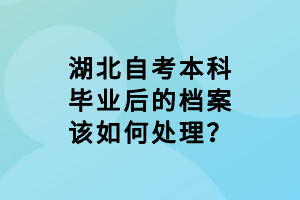 湖北自考本科畢業(yè)后的檔案該如何處理？