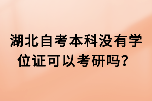 湖北自考本科沒有學(xué)位證可以考研嗎？