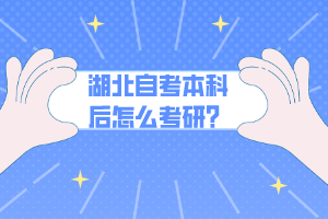 湖北自考本科后怎么考研？