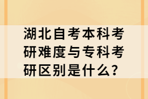 湖北自考本科考研難度與?？瓶佳袇^(qū)別是什么？