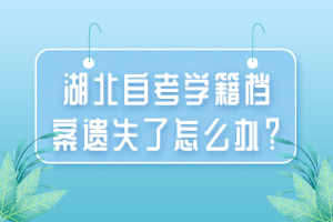 湖北自考學(xué)籍檔案遺失了怎么辦？