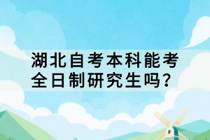 湖北自考本科能考全日制研究生嗎？