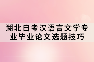 湖北自考漢語(yǔ)言文學(xué)專(zhuān)業(yè)畢業(yè)論文選題技巧