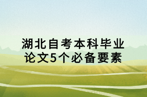 湖北自考本科畢業(yè)論文5個(gè)必備要素