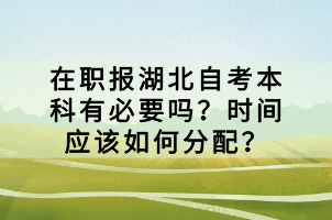 在職報湖北自考本科有必要嗎？時間應該如何分配？