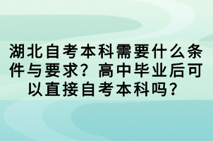 湖北自考本科需要什么條件與要求？高中畢業(yè)后可以直接自考本科嗎？