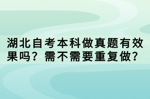 湖北自考本科做真題有效果嗎？需不需要重復做？