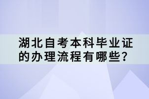 湖北自考本科畢業(yè)證的辦理流程有哪些？