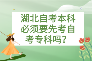 湖北自考本科必須要先考自考專科嗎？