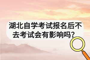 湖北自學考試報名后不去考試會有影響嗎？