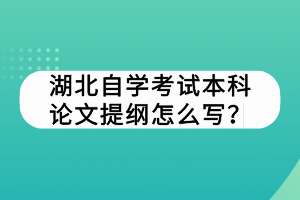 湖北自學(xué)考試本科論文提綱怎么寫？