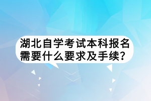 湖北自學(xué)考試本科報名需要什么要求及手續(xù)？