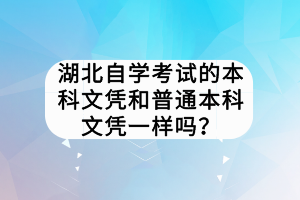 湖北自學考試的本科文憑和普通本科文憑一樣嗎？