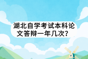 湖北自學(xué)考試本科論文答辯一年幾次？