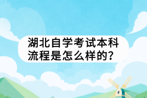 湖北自學(xué)考試本科流程是怎么樣的？