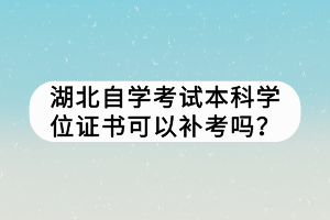 湖北自學(xué)考試本科學(xué)位證書可以補(bǔ)考嗎？