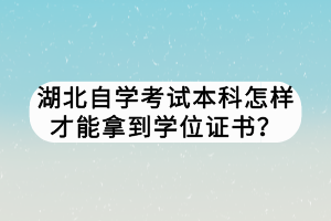 湖北自學(xué)考試本科怎樣才能拿到學(xué)位證書？